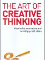 The Art of Creative Thinking How to Be Innovative and Develop Great Ideas